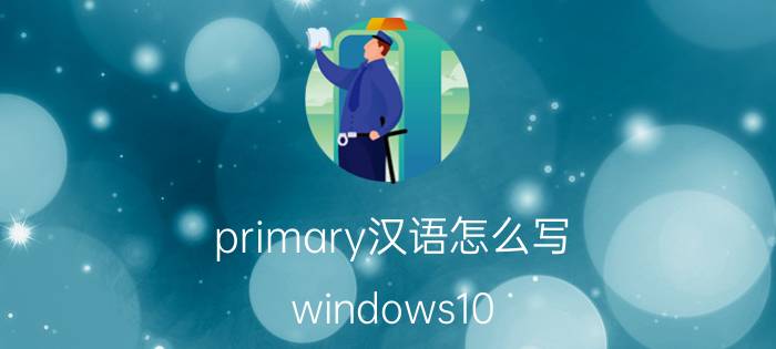 primary汉语怎么写 windows10 pro 为什么不能恢复为中文？